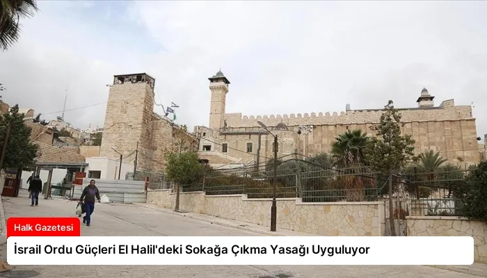 İsrail Ordu Güçleri El Halil’deki Sokağa Çıkma Yasağı Uyguluyor