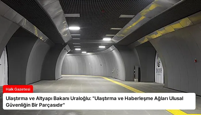 Ulaştırma ve Altyapı Bakanı Uraloğlu: “Ulaştırma ve Haberleşme Ağları Ulusal Güvenliğin Bir Parçasıdır”