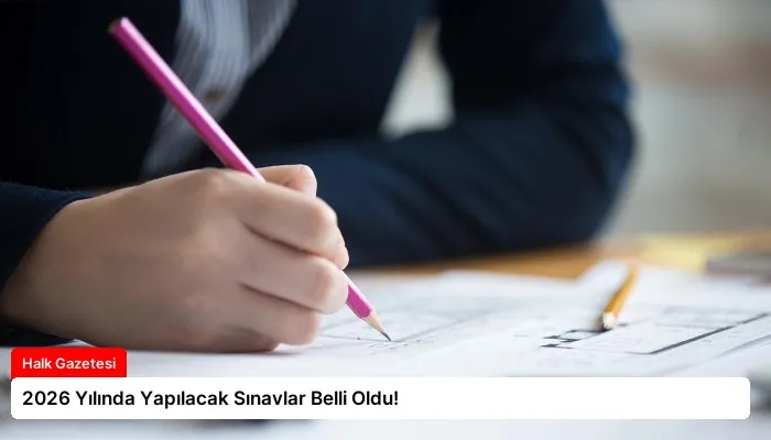 2026 Yılında Yapılacak Sınavlar Belli Oldu!