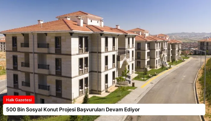 500 Bin Sosyal Konut Projesi Başvuruları Devam Ediyor
