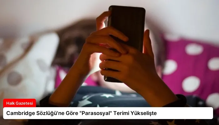 Cambridge Sözlüğü’ne Göre “Parasosyal” Terimi Yükselişte