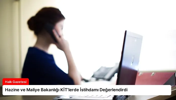 Hazine ve Maliye Bakanlığı KİT’lerde İstihdamı Değerlendirdi