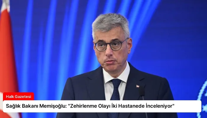Sağlık Bakanı Memişoğlu: “Zehirlenme Olayı İki Hastanede İnceleniyor”