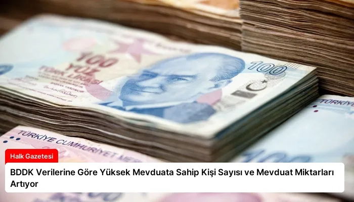 BDDK Verilerine Göre Yüksek Mevduata Sahip Kişi Sayısı ve Mevduat Miktarları Artıyor