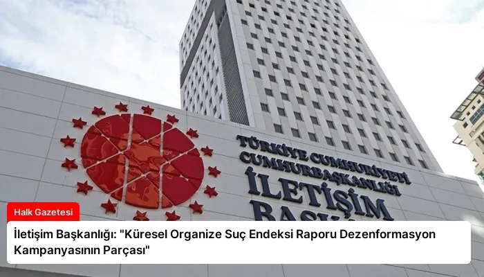 İletişim Başkanlığı: “Küresel Organize Suç Endeksi Raporu Dezenformasyon Kampanyasının Parçası”