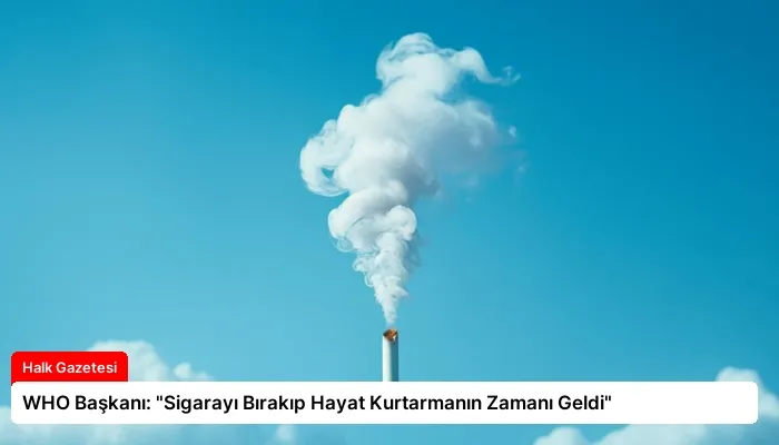 WHO Başkanı: “Sigarayı Bırakıp Hayat Kurtarmanın Zamanı Geldi”