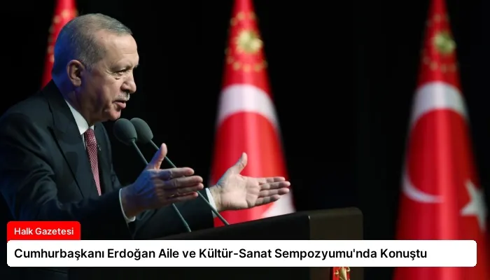Cumhurbaşkanı Erdoğan Aile ve Kültür-Sanat Sempozyumu’nda Konuştu