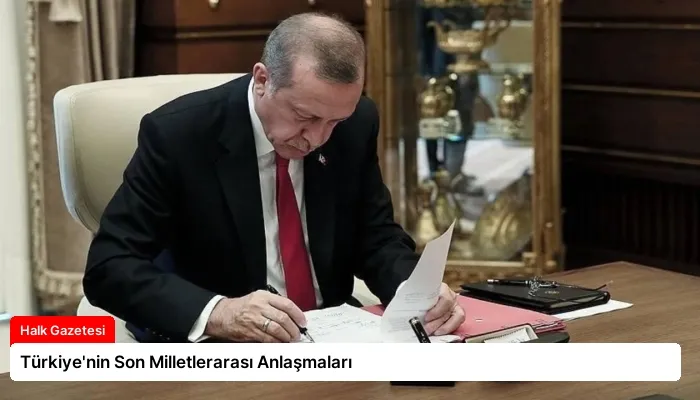 Türkiye’nin Son Milletlerarası Anlaşmaları