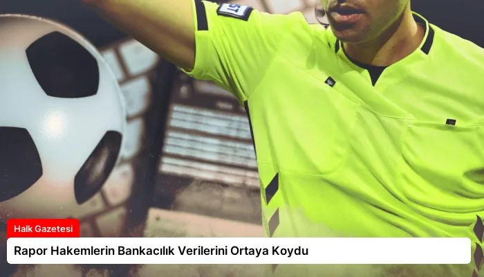 Rapor Hakemlerin Bankacılık Verilerini Ortaya Koydu