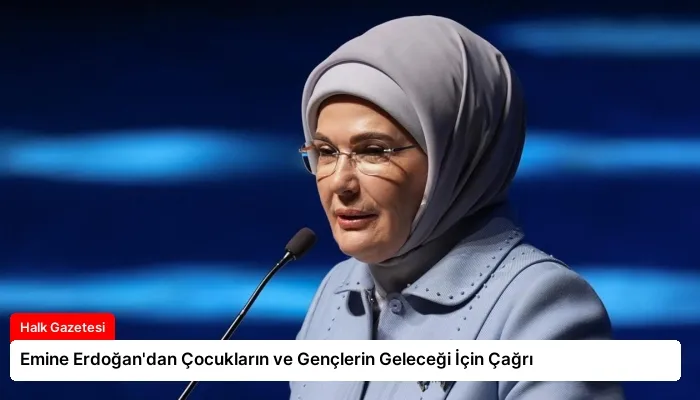 Emine Erdoğan’dan Çocukların ve Gençlerin Geleceği İçin Çağrı