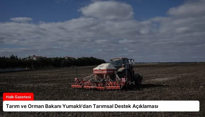 Tarım ve Orman Bakanı Yumaklı’dan Tarımsal Destek Açıklaması