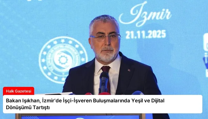 Bakan Işıkhan, İzmir’de İşçi-İşveren Buluşmalarında Yeşil ve Dijital Dönüşümü Tartıştı
