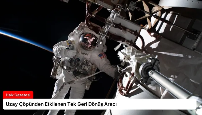 Uzay Çöpünden Etkilenen Tek Geri Dönüş Aracı