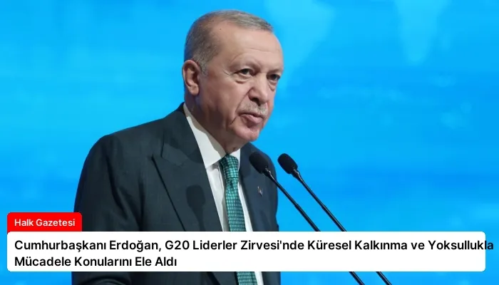 Cumhurbaşkanı Erdoğan, G20 Liderler Zirvesi’nde Küresel Kalkınma ve Yoksullukla Mücadele Konularını Ele Aldı