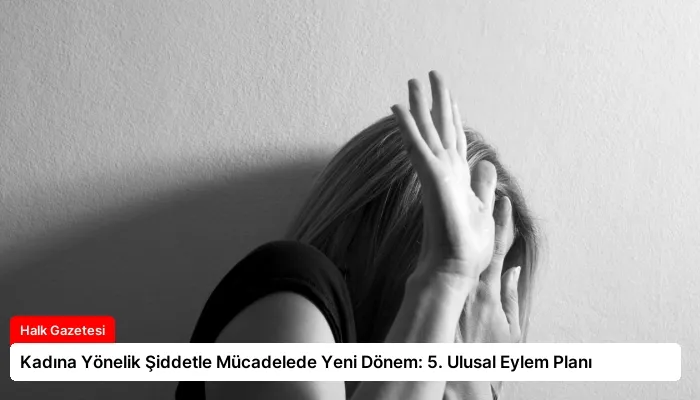 Kadına Yönelik Şiddetle Mücadelede Yeni Dönem: 5. Ulusal Eylem Planı