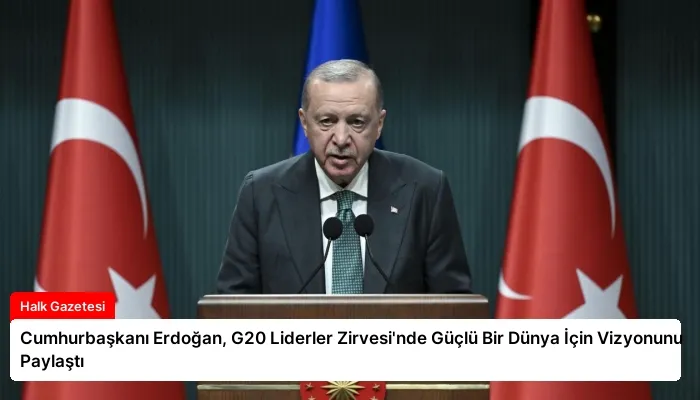 Cumhurbaşkanı Erdoğan, G20 Liderler Zirvesi’nde Güçlü Bir Dünya İçin Vizyonunu Paylaştı