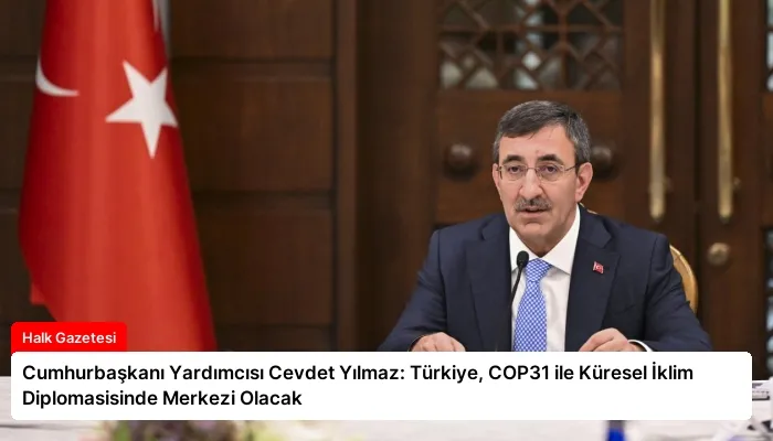 Cumhurbaşkanı Yardımcısı Cevdet Yılmaz: Türkiye, COP31 ile Küresel İklim Diplomasisinde Merkezi Olacak