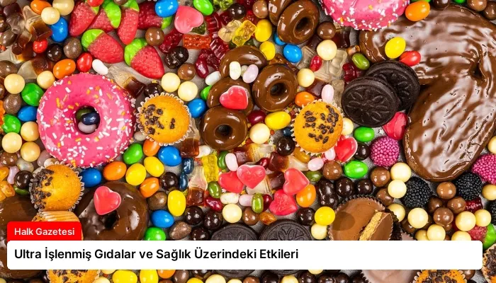 Ultra İşlenmiş Gıdalar ve Sağlık Üzerindeki Etkileri