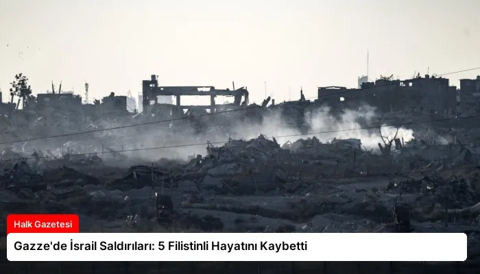 Gazze’de İsrail Saldırıları: 5 Filistinli Hayatını Kaybetti
