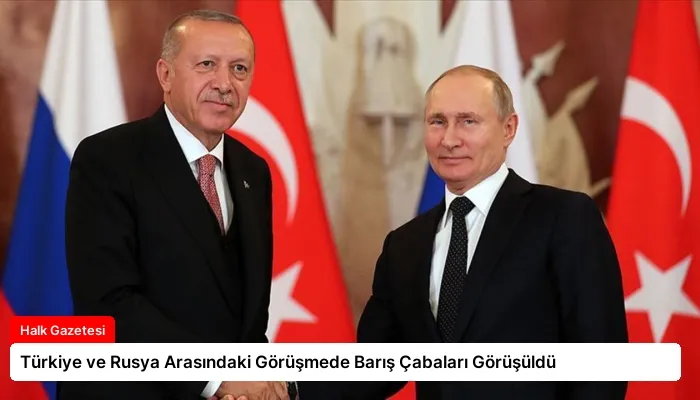 Türkiye ve Rusya Arasındaki Görüşmede Barış Çabaları Görüşüldü