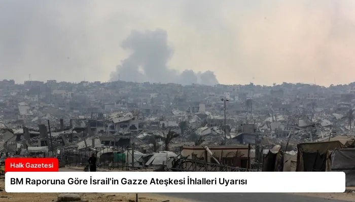 BM Raporuna Göre İsrail’in Gazze Ateşkesi İhlalleri Uyarısı