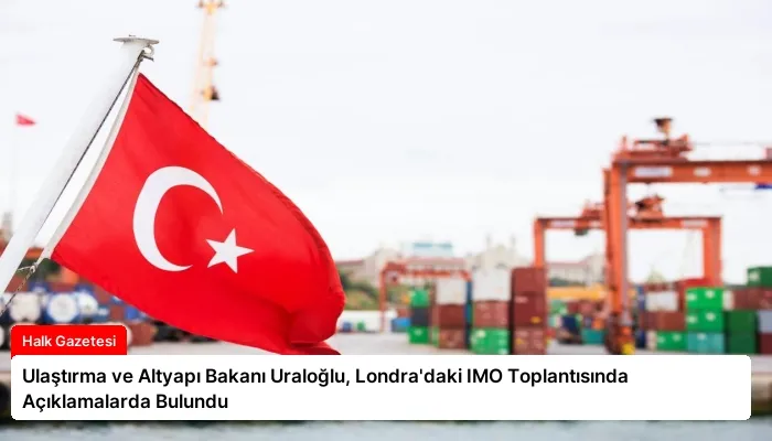 Ulaştırma ve Altyapı Bakanı Uraloğlu, Londra’daki IMO Toplantısında Açıklamalarda Bulundu