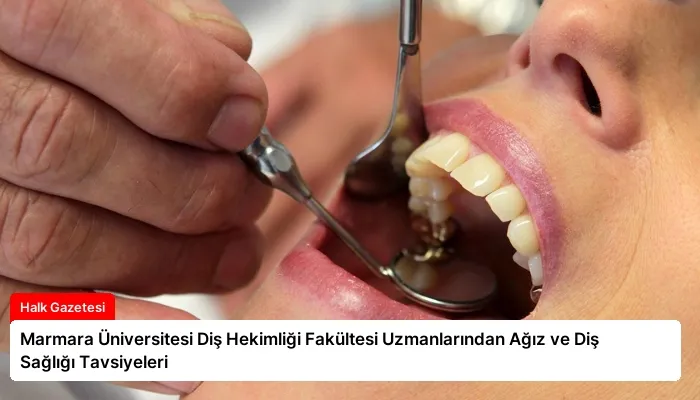 Marmara Üniversitesi Diş Hekimliği Fakültesi Uzmanlarından Ağız ve Diş Sağlığı Tavsiyeleri