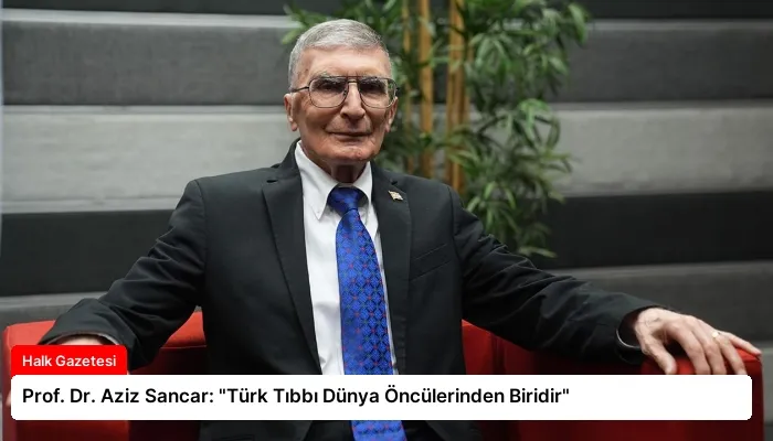 Prof. Dr. Aziz Sancar: “Türk Tıbbı Dünya Öncülerinden Biridir”