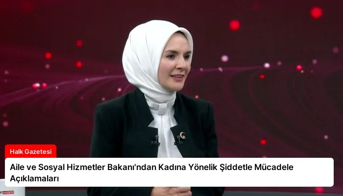 Aile ve Sosyal Hizmetler Bakanı’ndan Kadına Yönelik Şiddetle Mücadele Açıklamaları