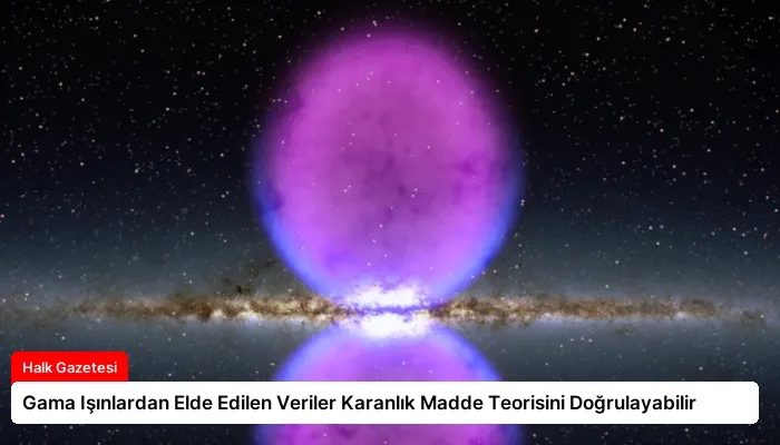 Gama Işınlardan Elde Edilen Veriler Karanlık Madde Teorisini Doğrulayabilir