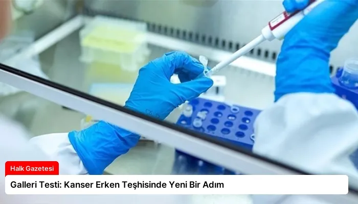 Galleri Testi: Kanser Erken Teşhisinde Yeni Bir Adım