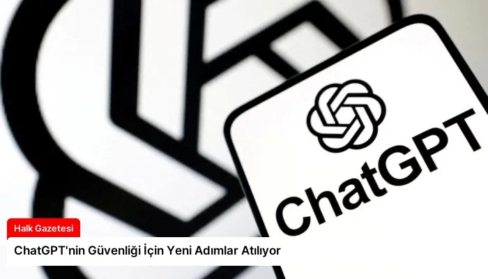 ChatGPT’nin Güvenliği İçin Yeni Adımlar Atılıyor