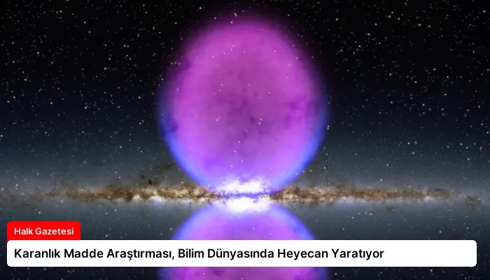 Karanlık Madde Araştırması, Bilim Dünyasında Heyecan Yaratıyor