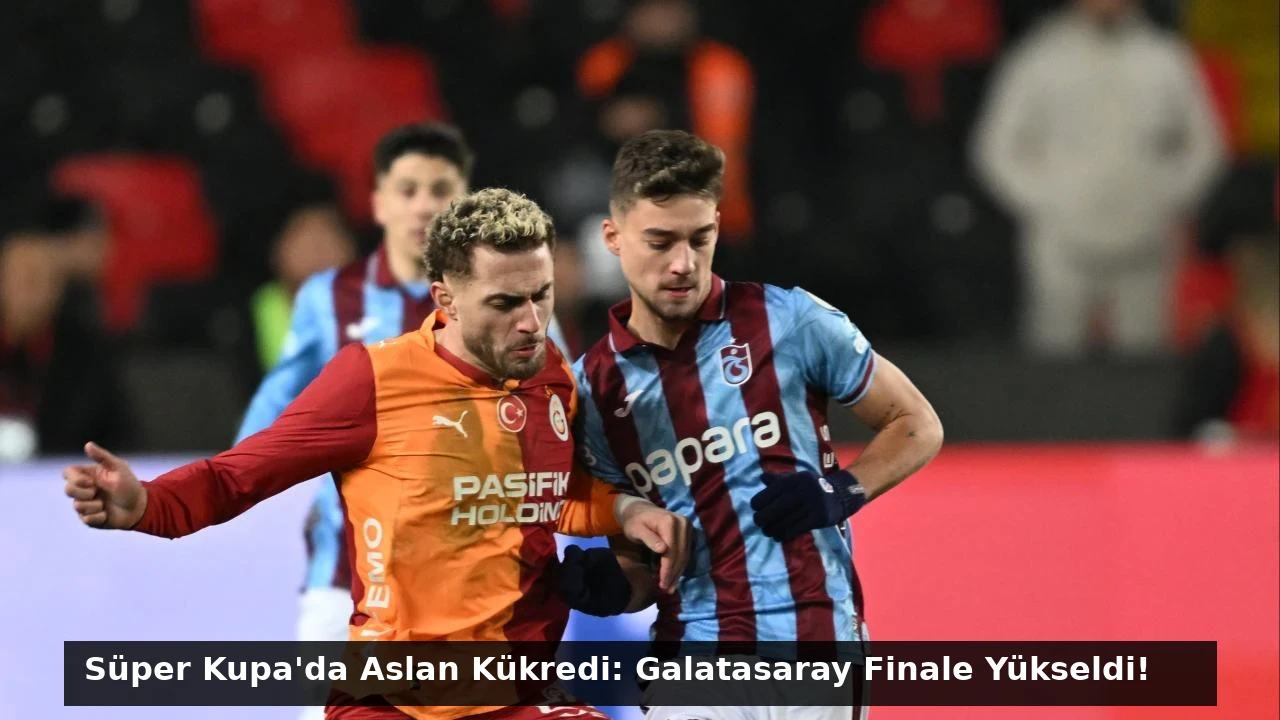 Süper Kupa’da Aslan Kükredi: Galatasaray Finale Yükseldi!
