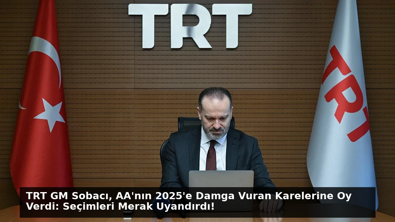 TRT GM Sobacı, AA’nın 2025’e Damga Vuran Karelerine Oy Verdi: Seçimleri Merak Uyandırdı!