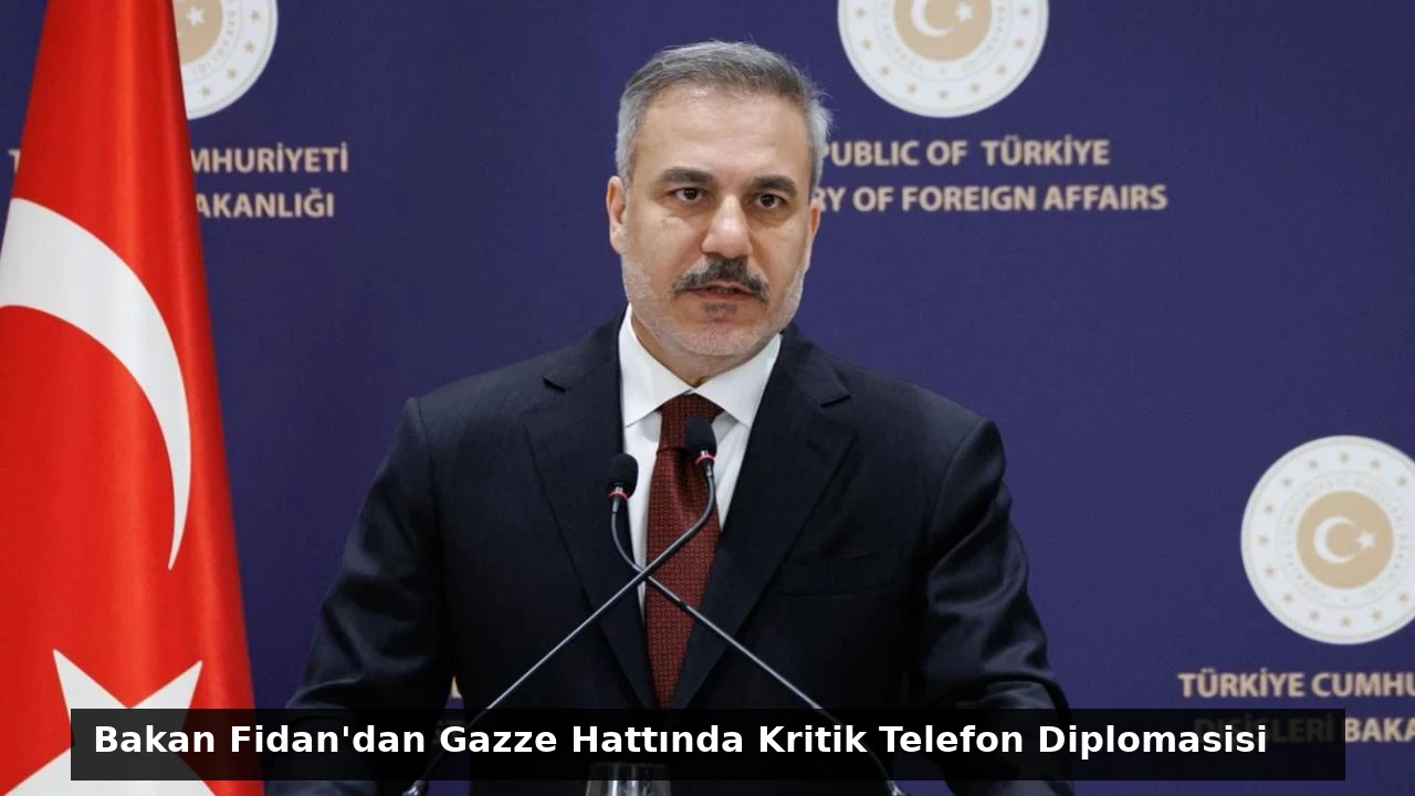 Bakan Fidan’dan Gazze Hattında Kritik Telefon Diplomasisi