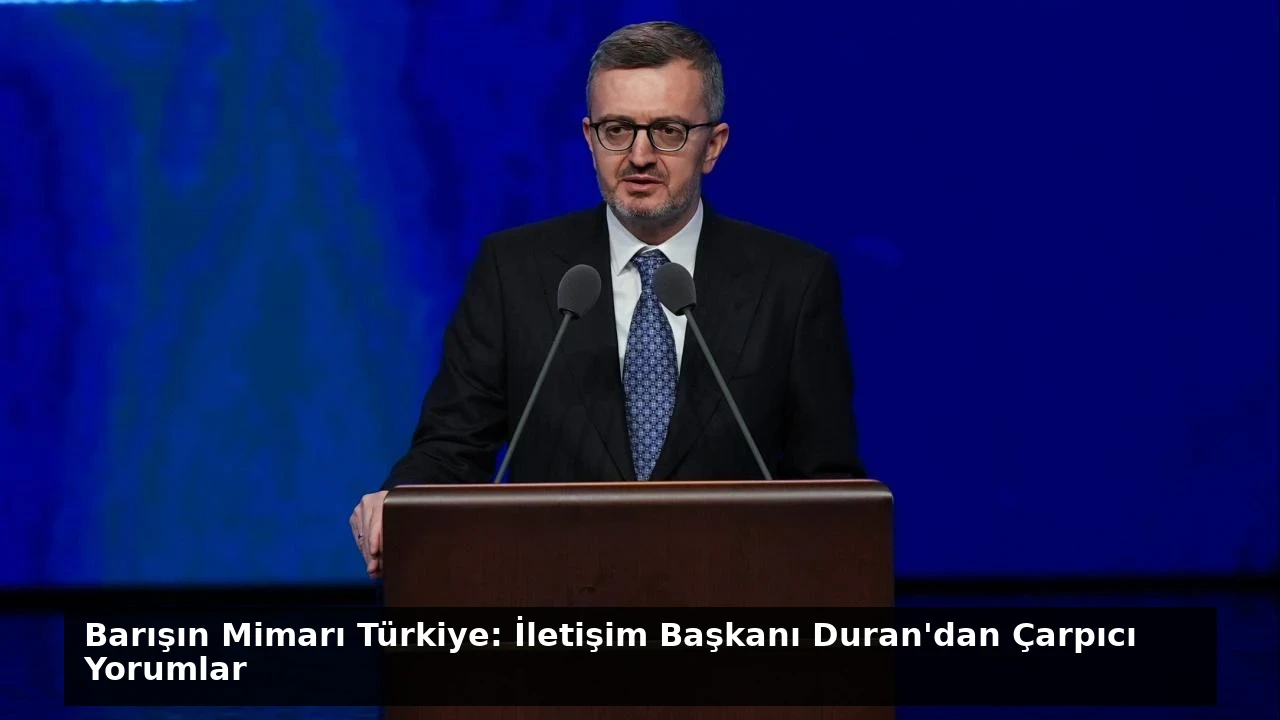 Barışın Mimarı Türkiye: İletişim Başkanı Duran’dan Çarpıcı Yorumlar