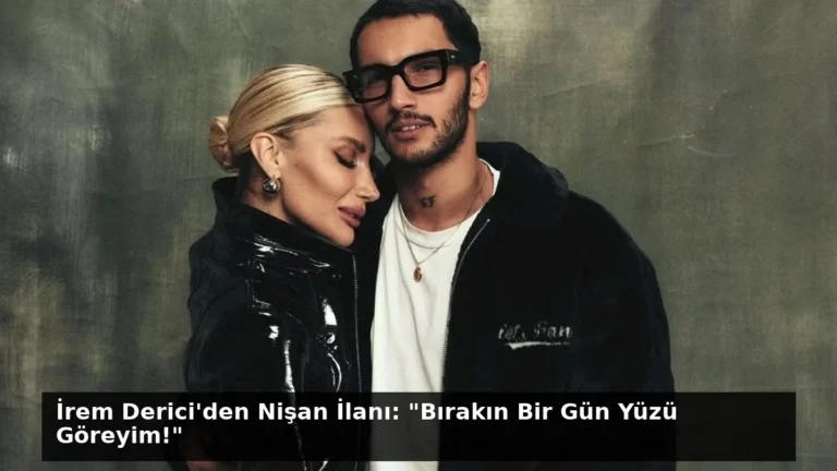 İrem Derici’den Nişan İlanı: “Bırakın Bir Gün Yüzü Göreyim!”