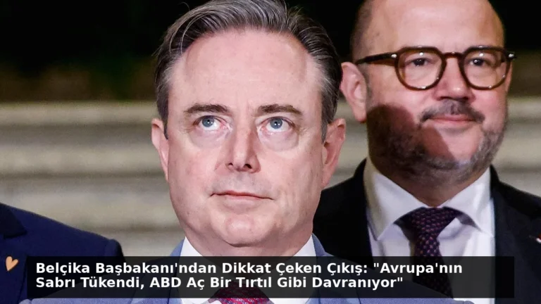 Belçika Başbakanı’ndan Dikkat Çeken Çıkış: “Avrupa’nın Sabrı Tükendi, ABD Aç Bir Tırtıl Gibi Davranıyor”