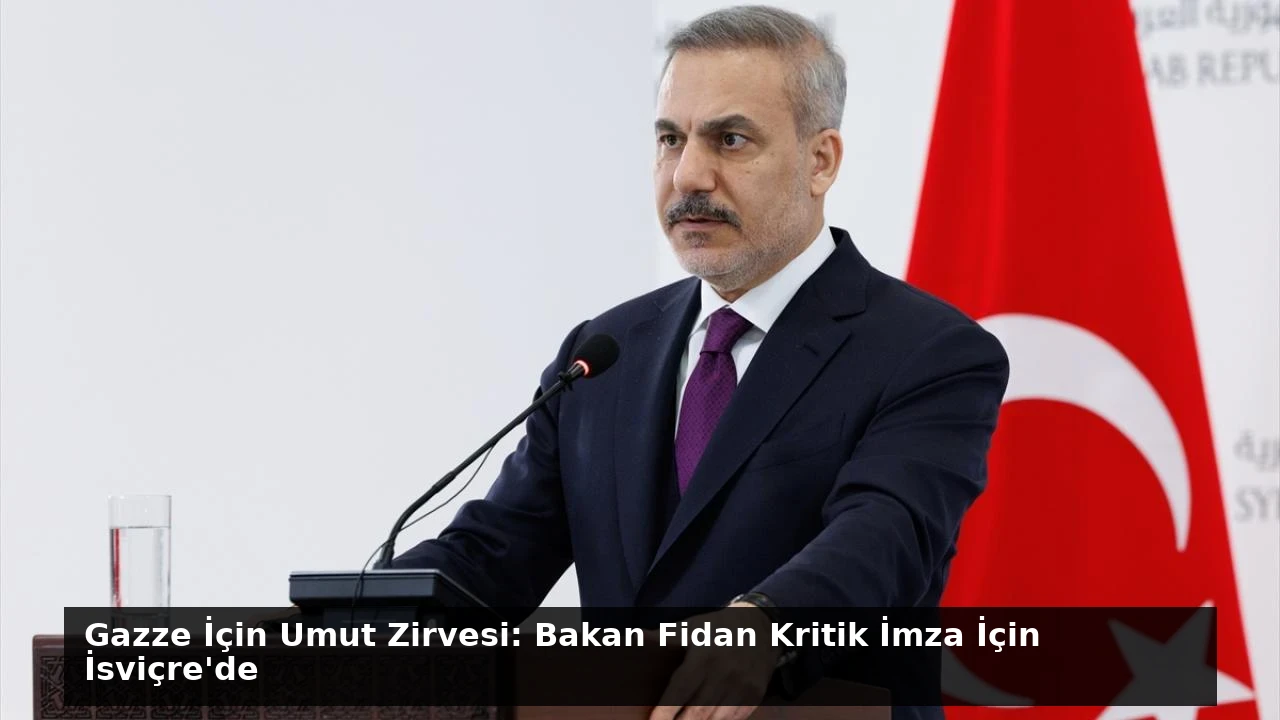 Gazze İçin Umut Zirvesi: Bakan Fidan Kritik İmza İçin İsviçre’de
