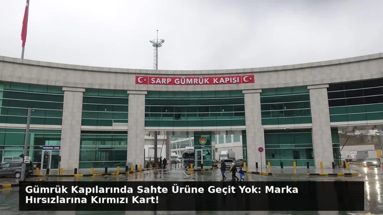 Gümrük Kapılarında Sahte Ürüne Geçit Yok: Marka Hırsızlarına Kırmızı Kart!