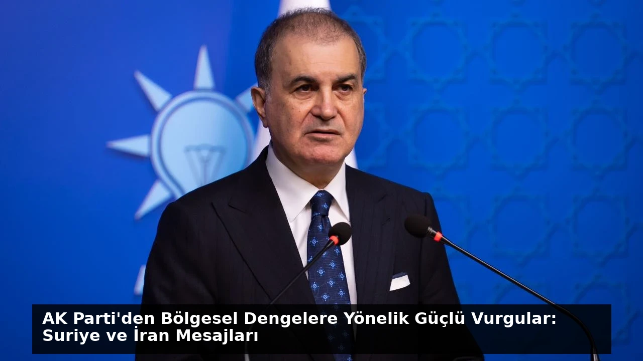 AK Parti’den Bölgesel Dengelere Yönelik Güçlü Vurgular: Suriye ve İran Mesajları