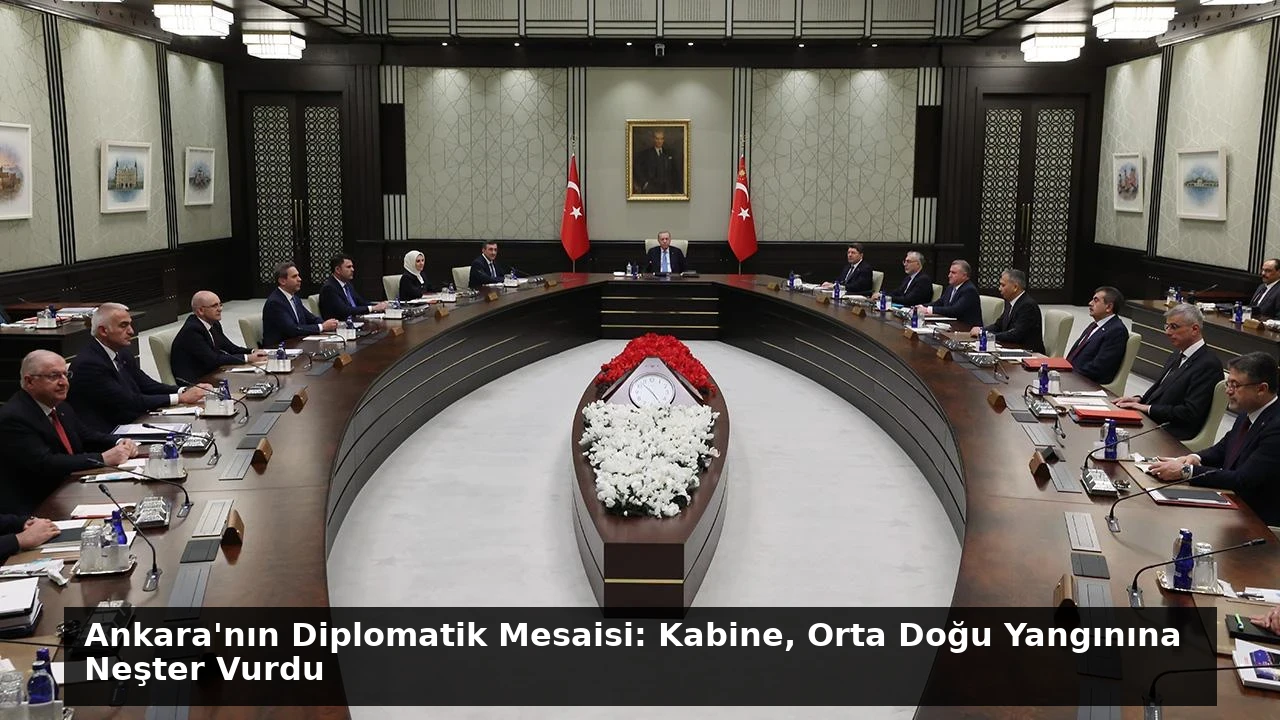 Ankara’nın Diplomatik Mesaisi: Kabine, Orta Doğu Yangınına Neşter Vurdu