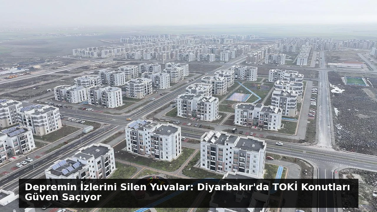 Depremin İzlerini Silen Yuvalar: Diyarbakır’da TOKİ Konutları Güven Saçıyor