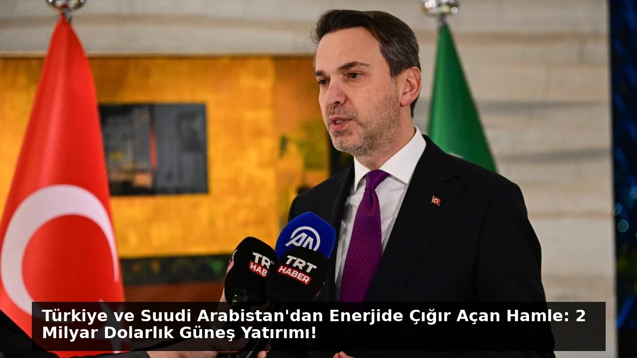 Türkiye ve Suudi Arabistan’dan Enerjide Çığır Açan Hamle: 2 Milyar Dolarlık Güneş Yatırımı!