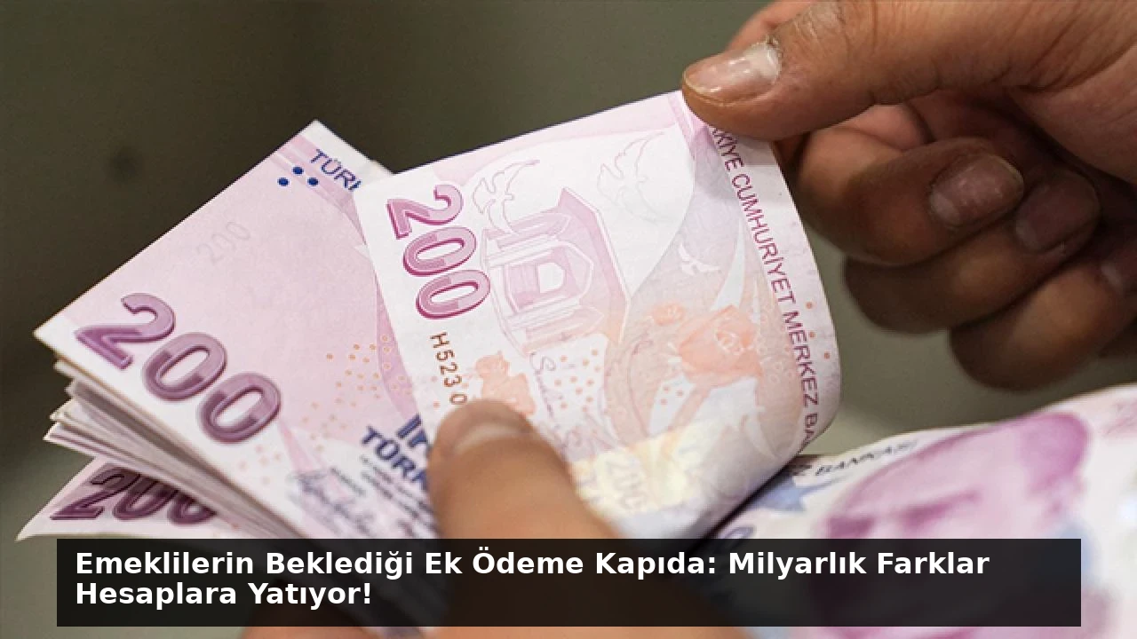 Emeklilerin Beklediği Ek Ödeme Kapıda: Milyarlık Farklar Hesaplara Yatıyor!