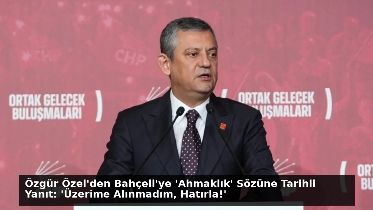 Özgür Özel’den Bahçeli’ye ‘Ahmaklık’ Sözüne Tarihli Yanıt: ‘Üzerime Alınmadım, Hatırla!’