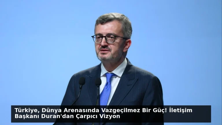 Türkiye, Dünya Arenasında Vazgeçilmez Bir Güç! İletişim Başkanı Duran’dan Çarpıcı Vizyon
