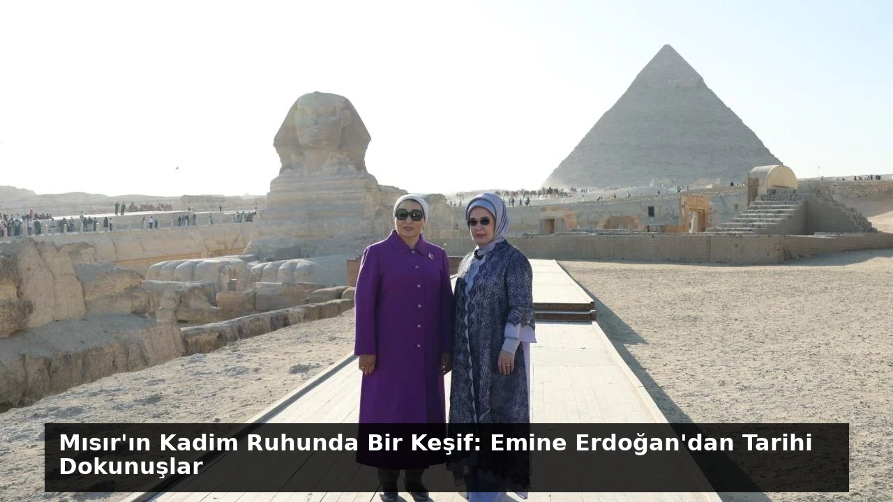 Mısır’ın Kadim Ruhunda Bir Keşif: Emine Erdoğan’dan Tarihi Dokunuşlar