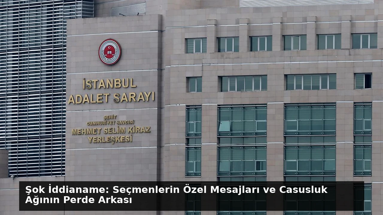 Şok İddianame: Seçmenlerin Özel Mesajları ve Casusluk Ağının Perde Arkası